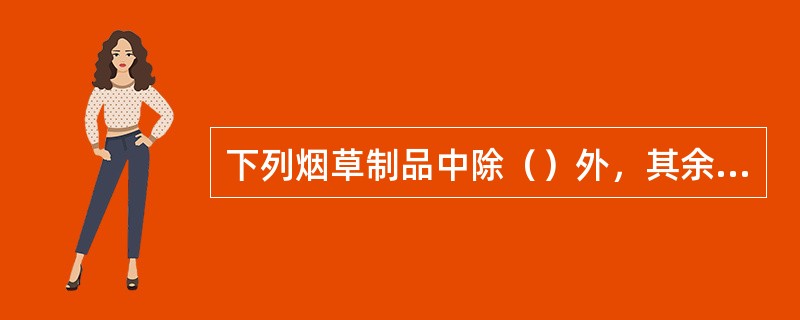 下列烟草制品中除（）外，其余都必须申请商标注册，未经核准注册则不得生产、销售。