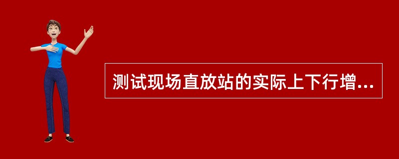 测试现场直放站的实际上下行增益（）并与直放站标注的增益值比较是否一致，误差范围在