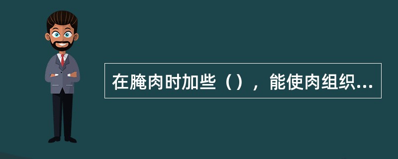 在腌肉时加些（），能使肉组织柔软多汁。