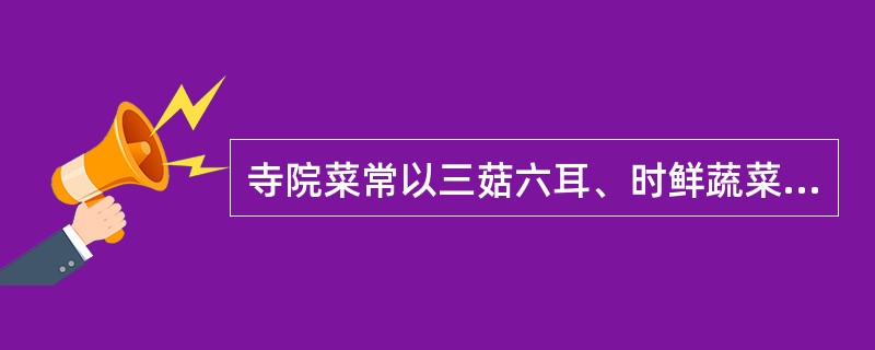 寺院菜常以三菇六耳、时鲜蔬菜和（）为主要原料。