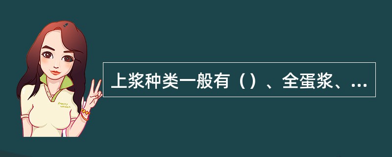 上浆种类一般有（）、全蛋浆、干粉浆、及苏打浆等。