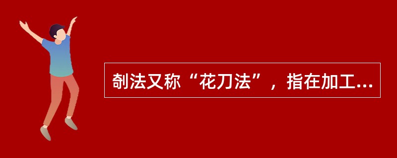 剞法又称“花刀法”，指在加工后的坯料上，以斜刀法、直刀法和弯刀法为基础进行切片，