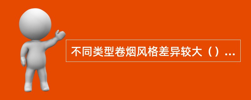 不同类型卷烟风格差异较大（）型卷烟其香味特征具有烤烟与晾晒烟混合香味，香气浓郁、