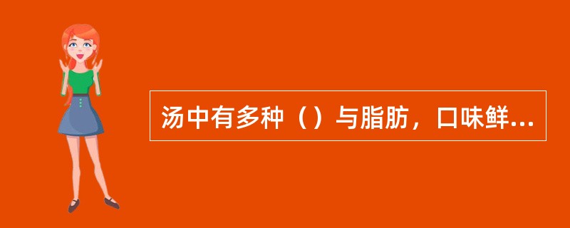 汤中有多种（）与脂肪，口味鲜醇。