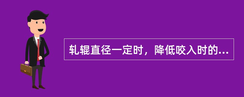 轧辊直径一定时，降低咬入时的轧制速度，增加（），能顺利咬入。