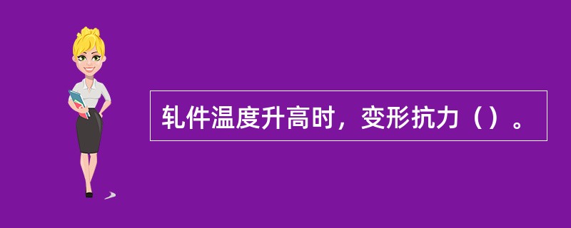 轧件温度升高时，变形抗力（）。