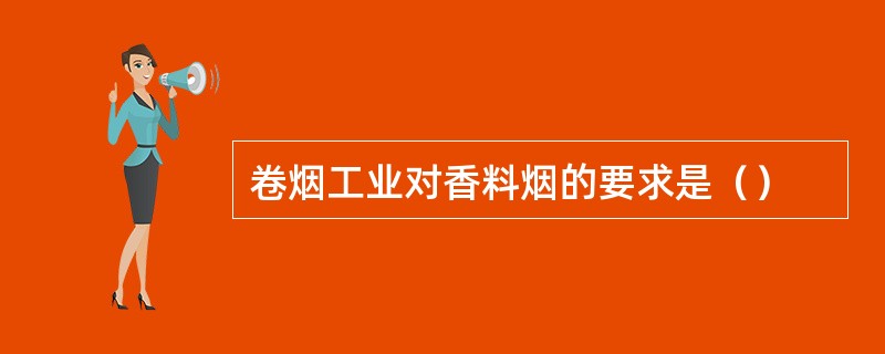 卷烟工业对香料烟的要求是（）