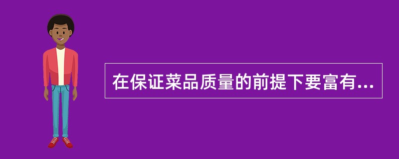 在保证菜品质量的前提下要富有时代创新意识，不要墨守陈规，要不断推陈出新，发展菜肴