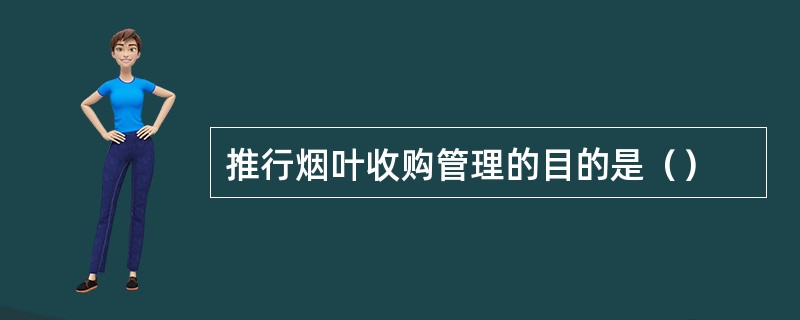 推行烟叶收购管理的目的是（）