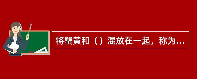 将蟹黄和（）混放在一起，称为蟹粉。