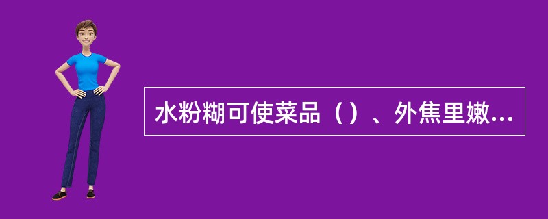 水粉糊可使菜品（）、外焦里嫩、外焦里酥。