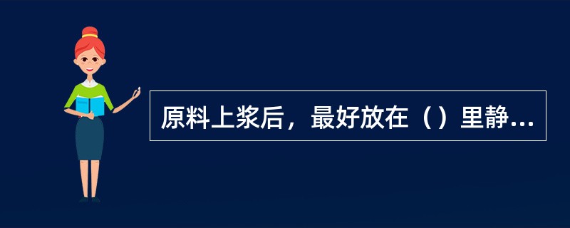 原料上浆后，最好放在（）里静置2~3h，使原料与浆液更牢固地“黏合”。