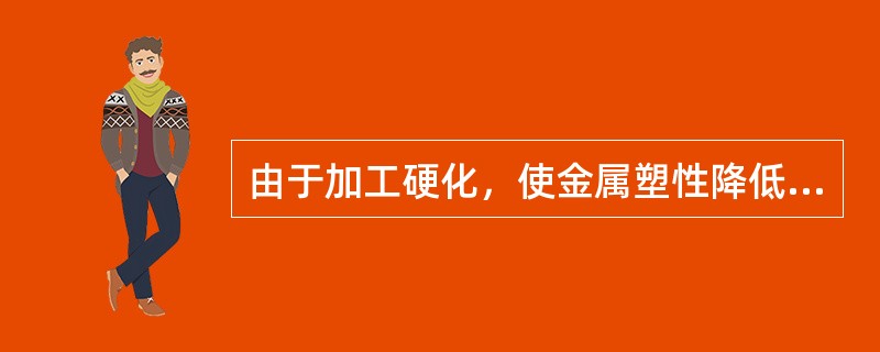 由于加工硬化，使金属塑性降低，容易产生（）。