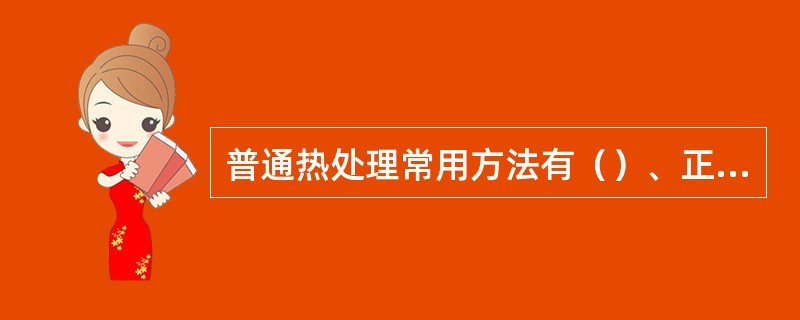 普通热处理常用方法有（）、正火、淬火、回火。