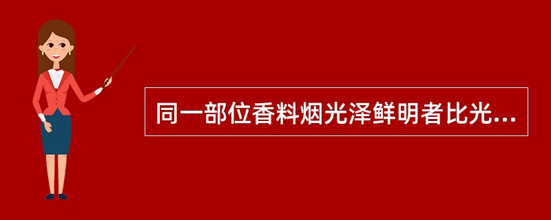 同一部位香料烟光泽鲜明者比光泽较暗者（）