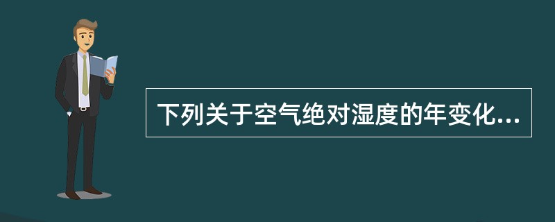 下列关于空气绝对湿度的年变化规律的描述，（）是正确的.