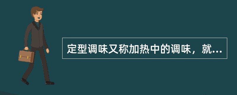 定型调味又称加热中的调味，就是烹调过程中边加热边进行调味，在加热过程中调味，可以