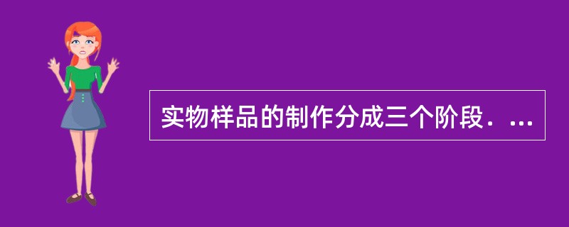 实物样品的制作分成三个阶段．10个环节．分别是（）