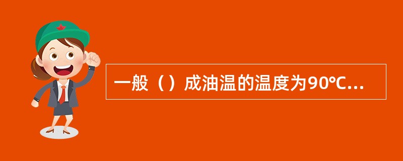 一般（）成油温的温度为90℃~120℃左右。