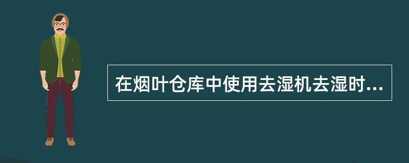 在烟叶仓库中使用去湿机去湿时要求的环境条件是：（）