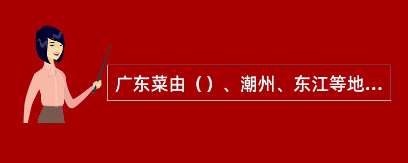 广东菜由（）、潮州、东江等地方菜组成，常用海鲜，口味清淡。