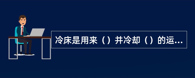 冷床是用来（）并冷却（）的运输设备。