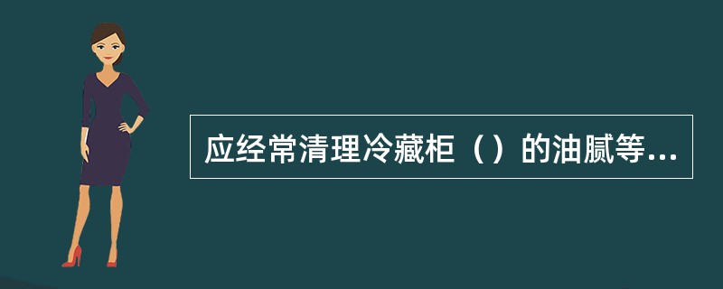 应经常清理冷藏柜（）的油腻等污垢，保证良好的散热条件。