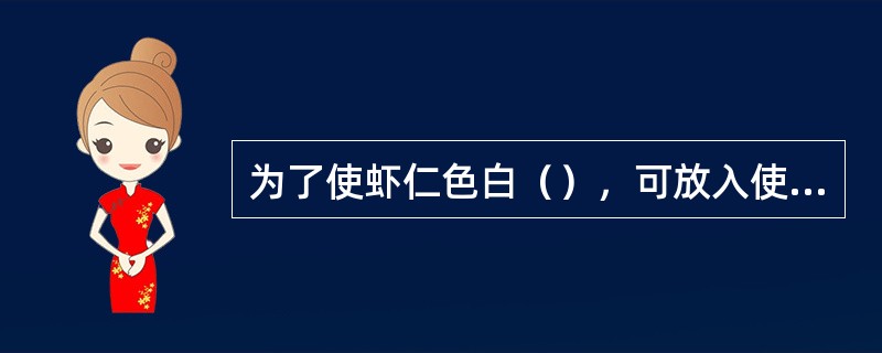 为了使虾仁色白（），可放入使用苏打水洗涤。