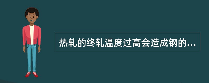 热轧的终轧温度过高会造成钢的实际晶粒（），从而降低钢的（）。