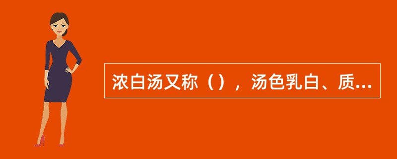 浓白汤又称（），汤色乳白、质浓味鲜。常取用猪骨、猪蹄等原料。