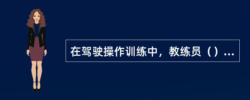 在驾驶操作训练中，教练员（），更容易让学员领会动作要领，提高学习效率。