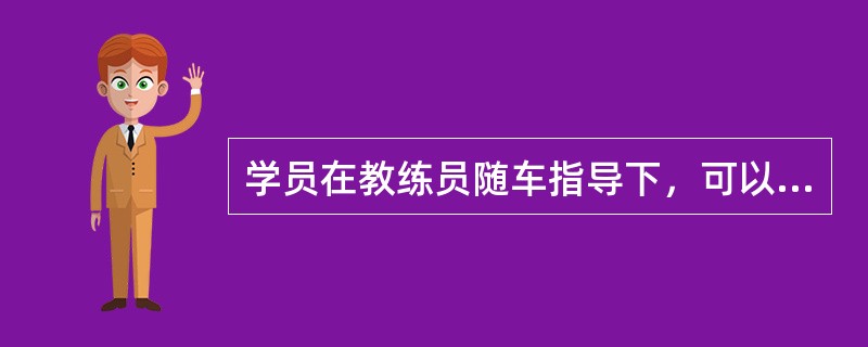 学员在教练员随车指导下，可以使用与申请准驾车型相符的社会车辆。