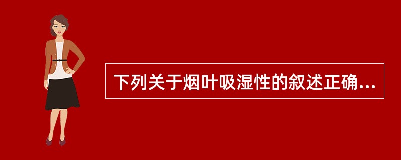 下列关于烟叶吸湿性的叙述正确的是：（）