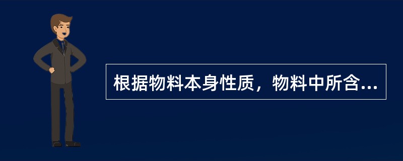 根据物料本身性质，物料中所含水分分为（）