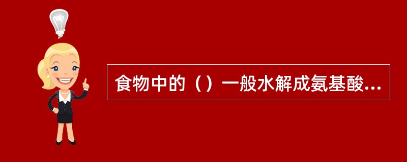 食物中的（）一般水解成氨基酸，这种氨基酸释放后立即被吸收。