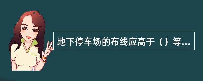 地下停车场的布线应高于（）等管道。