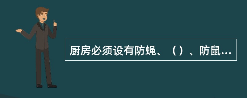 厨房必须设有防蝇、（）、防鼠、洗涤、洗手、消毒、排污水和存放废物的设备。