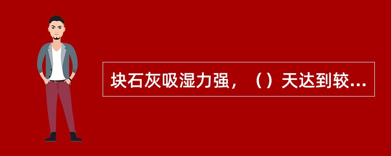 块石灰吸湿力强，（）天达到较高的含水量，（）天后基本上全部变成粉末．