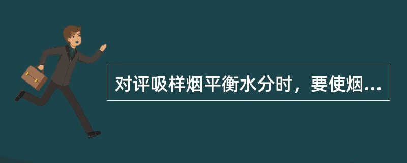 对评吸样烟平衡水分时，要使烟支含水率达到（）左右．