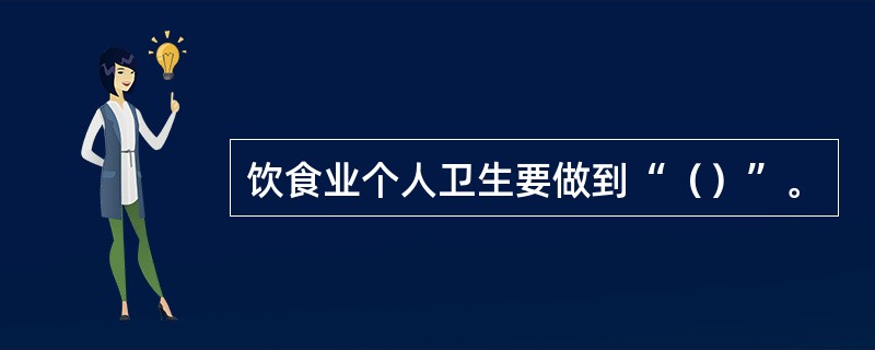 饮食业个人卫生要做到“（）”。