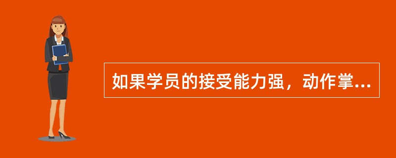 如果学员的接受能力强，动作掌握快，教练员可缩减教学学时。