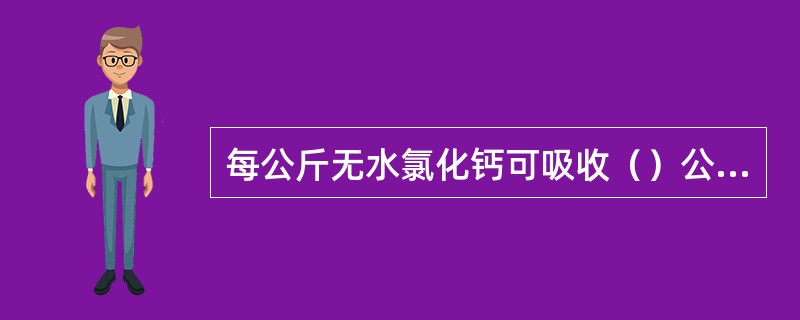 每公斤无水氯化钙可吸收（）公斤水分