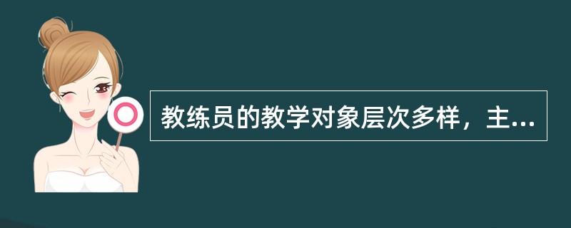 教练员的教学对象层次多样，主要体现在学员的（）。