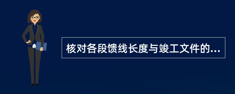 核对各段馈线长度与竣工文件的一致性，要求误差范围在（）%以内。