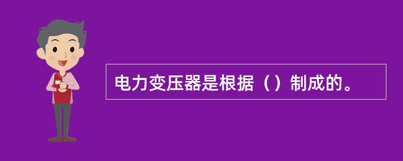 电力变压器是根据（）制成的。