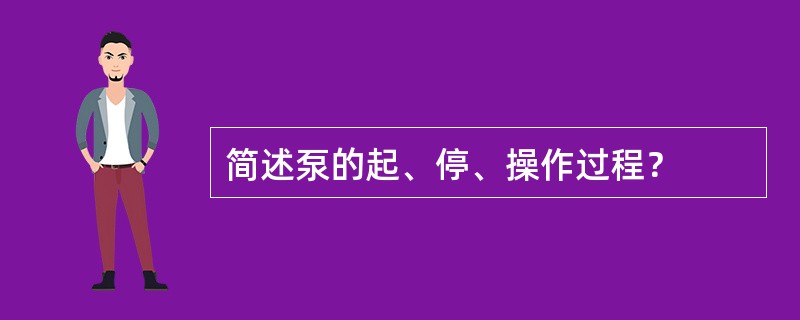 简述泵的起、停、操作过程？