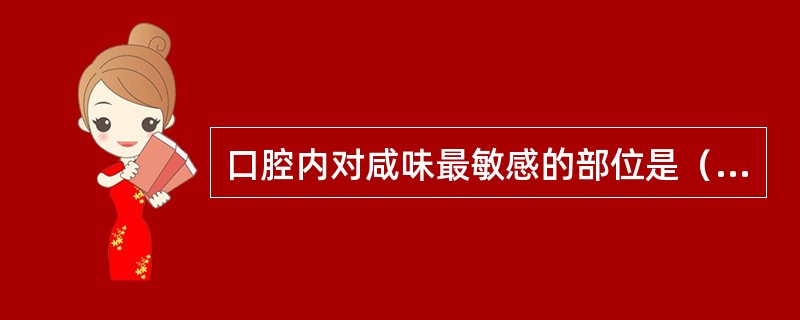 口腔内对咸味最敏感的部位是（）。