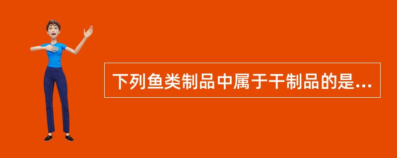 下列鱼类制品中属于干制品的是（）