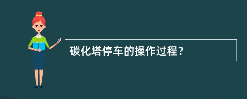 碳化塔停车的操作过程？