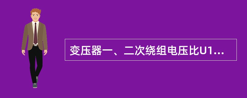 变压器一、二次绕组电压比U1/U2等于（）。